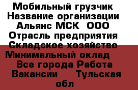 Мобильный грузчик › Название организации ­ Альянс-МСК, ООО › Отрасль предприятия ­ Складское хозяйство › Минимальный оклад ­ 1 - Все города Работа » Вакансии   . Тульская обл.